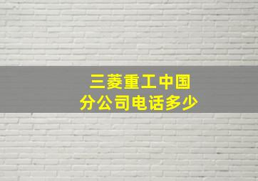 三菱重工中国分公司电话多少