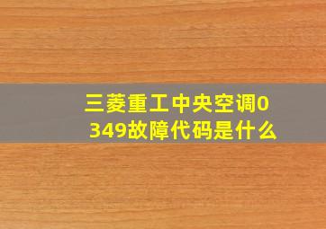 三菱重工中央空调0349故障代码是什么