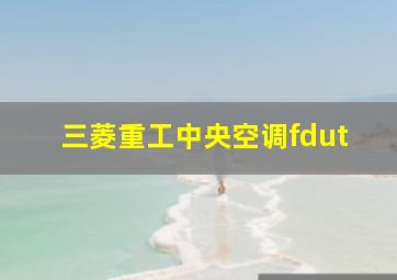 三菱重工中央空调fdut