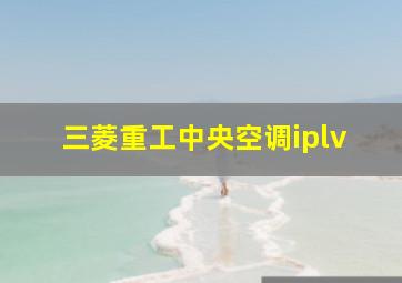 三菱重工中央空调iplv