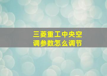 三菱重工中央空调参数怎么调节