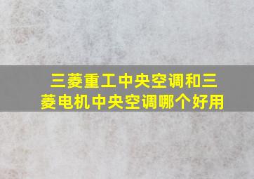 三菱重工中央空调和三菱电机中央空调哪个好用