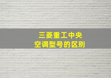 三菱重工中央空调型号的区别