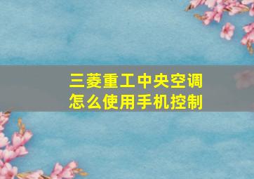 三菱重工中央空调怎么使用手机控制