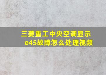 三菱重工中央空调显示e45故障怎么处理视频