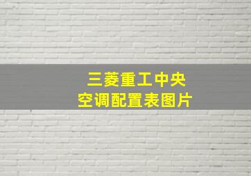 三菱重工中央空调配置表图片