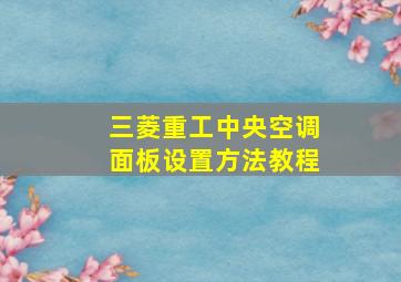 三菱重工中央空调面板设置方法教程