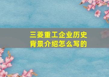 三菱重工企业历史背景介绍怎么写的