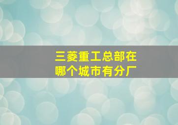 三菱重工总部在哪个城市有分厂