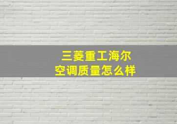 三菱重工海尔空调质量怎么样