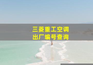 三菱重工空调出厂编号查询