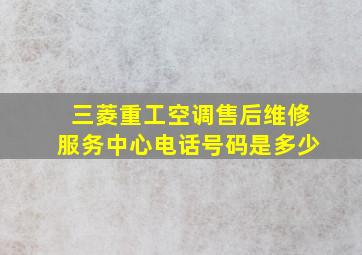 三菱重工空调售后维修服务中心电话号码是多少