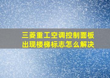 三菱重工空调控制面板出现楼梯标志怎么解决