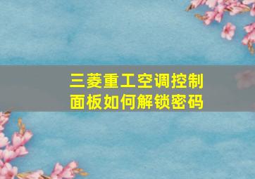 三菱重工空调控制面板如何解锁密码