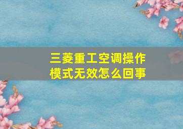 三菱重工空调操作模式无效怎么回事