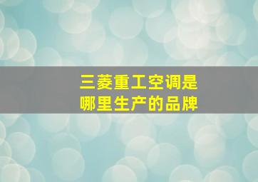 三菱重工空调是哪里生产的品牌