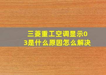 三菱重工空调显示03是什么原因怎么解决