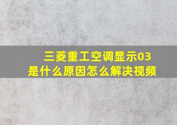 三菱重工空调显示03是什么原因怎么解决视频