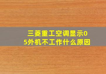 三菱重工空调显示05外机不工作什么原因