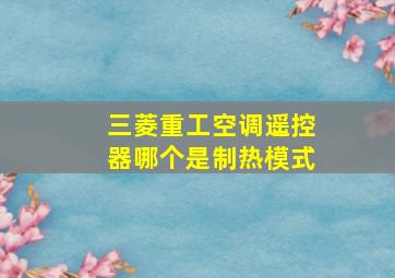 三菱重工空调遥控器哪个是制热模式