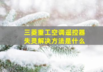 三菱重工空调遥控器失灵解决方法是什么