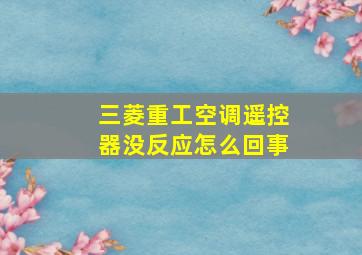 三菱重工空调遥控器没反应怎么回事