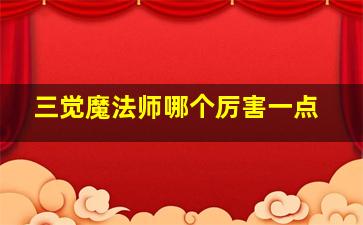 三觉魔法师哪个厉害一点