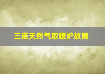 三诺天然气取暖炉故障