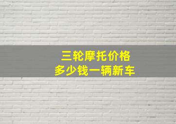 三轮摩托价格多少钱一辆新车