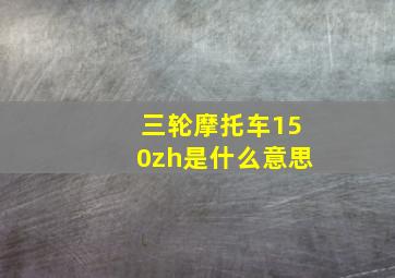 三轮摩托车150zh是什么意思