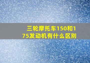 三轮摩托车150和175发动机有什么区别