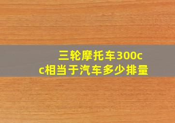 三轮摩托车300cc相当于汽车多少排量