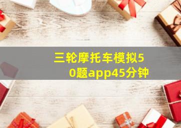 三轮摩托车模拟50题app45分钟