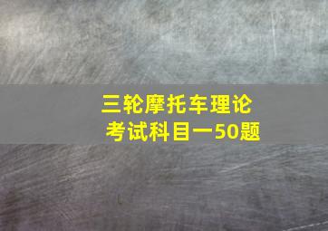 三轮摩托车理论考试科目一50题