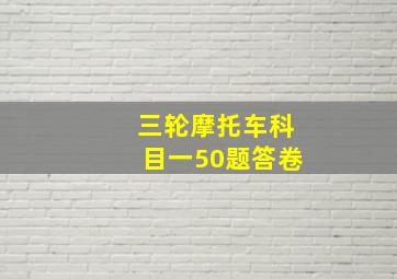 三轮摩托车科目一50题答卷