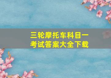 三轮摩托车科目一考试答案大全下载