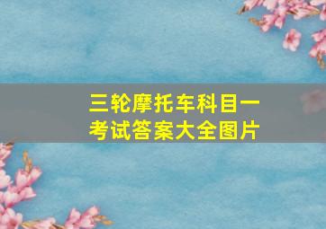 三轮摩托车科目一考试答案大全图片