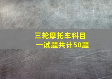 三轮摩托车科目一试题共计50题