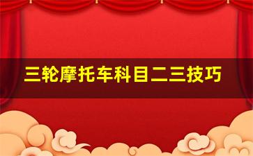 三轮摩托车科目二三技巧