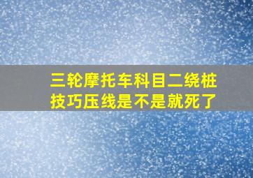 三轮摩托车科目二绕桩技巧压线是不是就死了