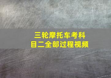 三轮摩托车考科目二全部过程视频