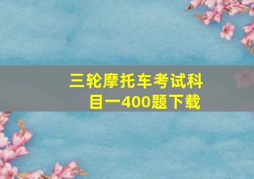 三轮摩托车考试科目一400题下载