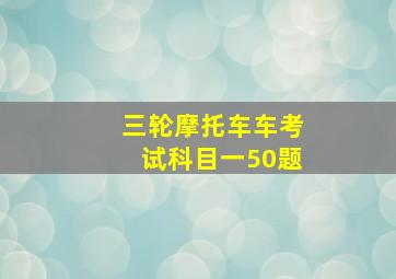 三轮摩托车车考试科目一50题