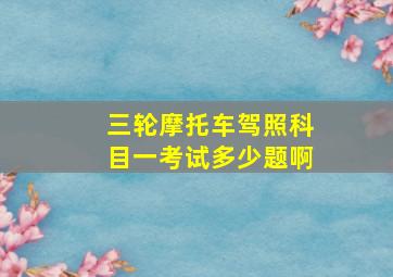 三轮摩托车驾照科目一考试多少题啊