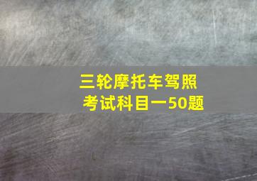 三轮摩托车驾照考试科目一50题