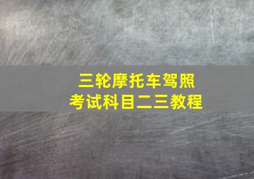 三轮摩托车驾照考试科目二三教程