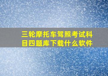 三轮摩托车驾照考试科目四题库下载什么软件