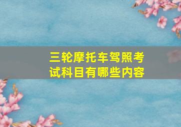 三轮摩托车驾照考试科目有哪些内容