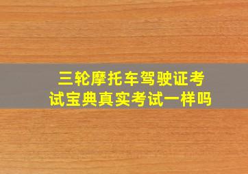 三轮摩托车驾驶证考试宝典真实考试一样吗