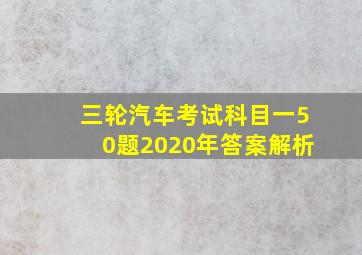 三轮汽车考试科目一50题2020年答案解析